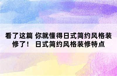 看了这篇 你就懂得日式简约风格装修了！ 日式简约风格装修特点